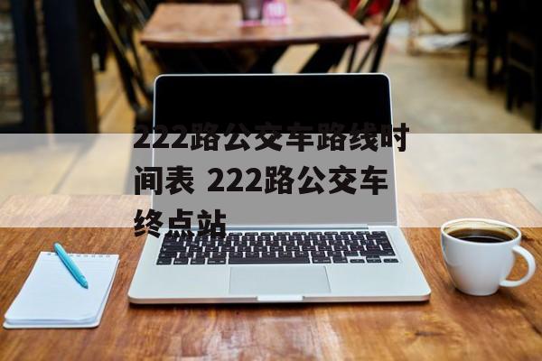 222路公交车路线时间表 222路公交车终点站-第1张图片-