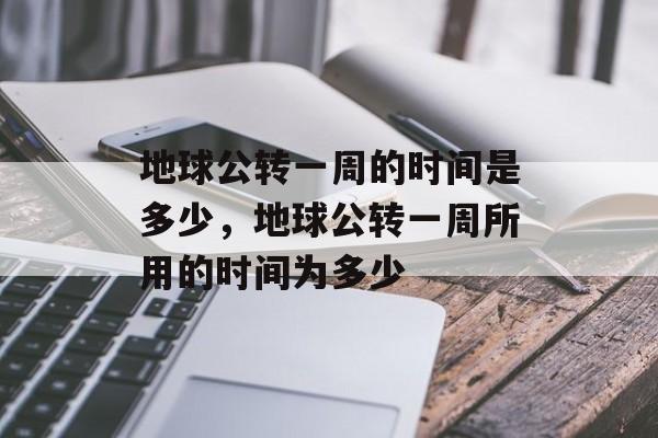 地球公转一周的时间是多少，地球公转一周所用的时间为多少-第1张图片-