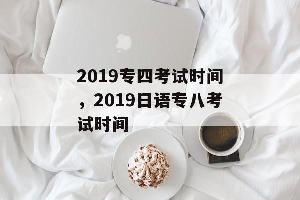 2019专四考试时间，2019日语专八考试时间-第1张图片-