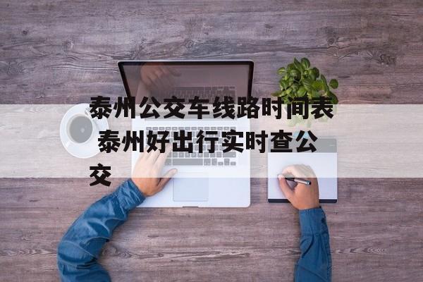 泰州公交车线路时间表 泰州好出行实时查公交-第1张图片-
