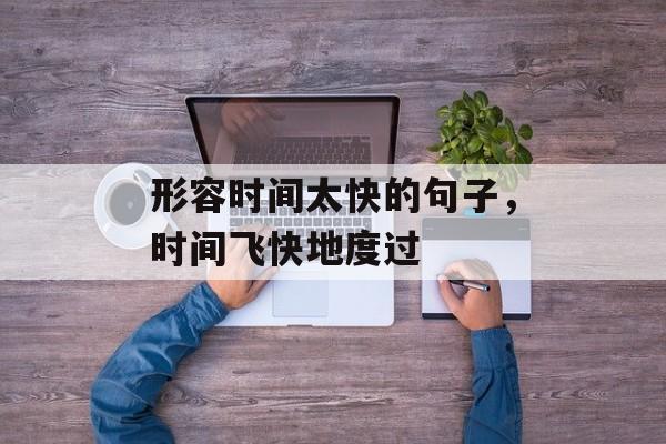 形容时间太快的句子，时间飞快地度过-第1张图片-