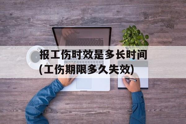 报工伤时效是多长时间(工伤期限多久失效)-第1张图片-