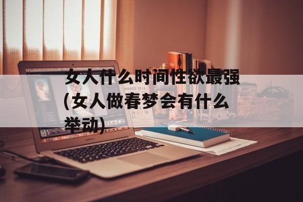 女人什么时间性欲最强(女人做春梦会有什么举动)-第1张图片-