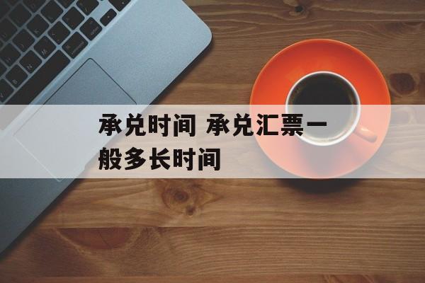 承兑时间 承兑汇票一般多长时间-第1张图片-