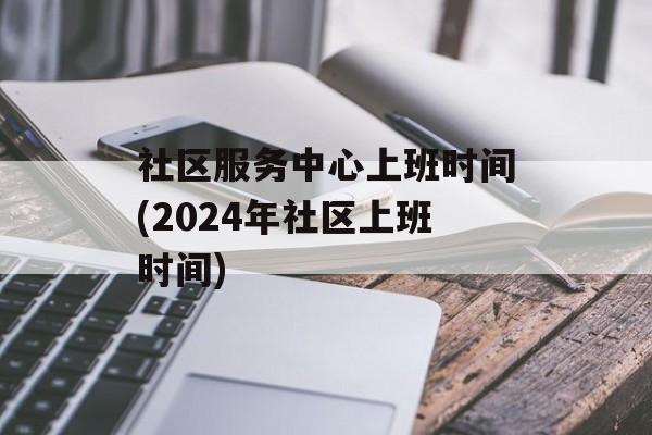 社区服务中心上班时间(2024年社区上班时间)-第1张图片-