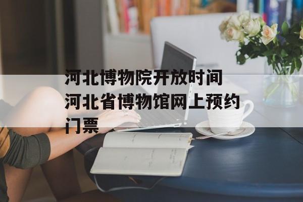 河北博物院开放时间 河北省博物馆网上预约门票-第1张图片-