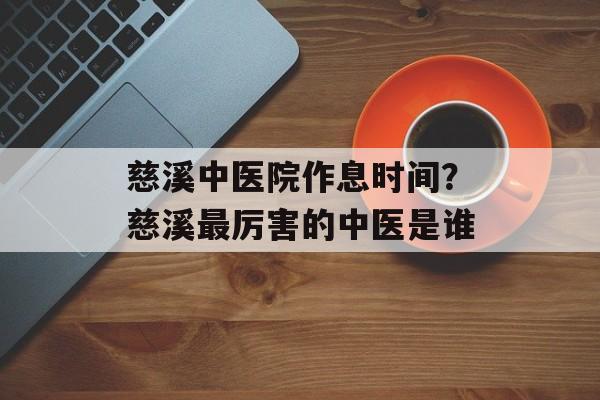 慈溪中医院作息时间？慈溪最厉害的中医是谁-第1张图片-