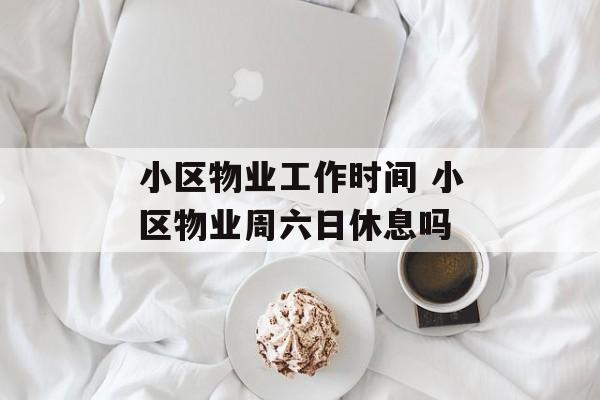 小区物业工作时间 小区物业周六日休息吗-第1张图片-
