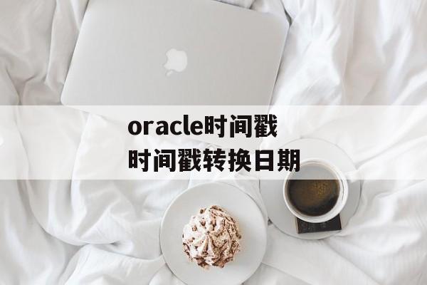 oracle时间戳 时间戳转换日期-第1张图片-