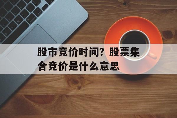股市竞价时间？股票集合竞价是什么意思-第1张图片-