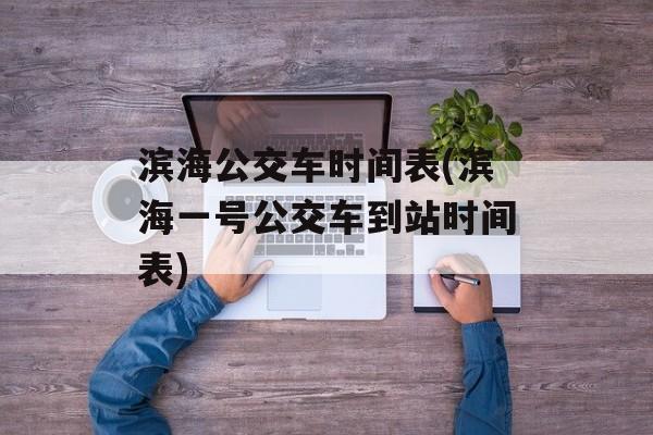 滨海公交车时间表(滨海一号公交车到站时间表)-第1张图片-