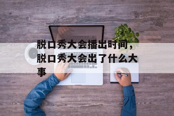 脱口秀大会播出时间，脱口秀大会出了什么大事-第1张图片-