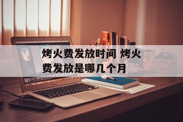 烤火费发放时间 烤火费发放是哪几个月-第1张图片-