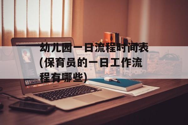 幼儿园一日流程时间表(保育员的一日工作流程有哪些)-第1张图片-