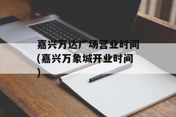 嘉兴万达广场营业时间(嘉兴万象城开业时间)-第1张图片-