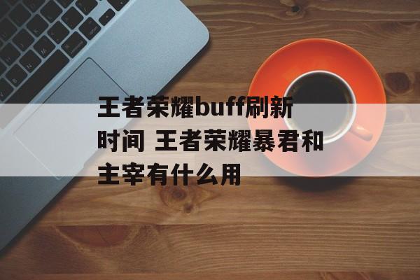 王者荣耀buff刷新时间 王者荣耀暴君和主宰有什么用-第1张图片-