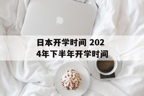 日本开学时间 2024年下半年开学时间-第1张图片-