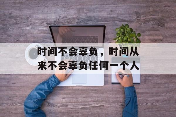 时间不会辜负，时间从来不会辜负任何一个人-第1张图片-