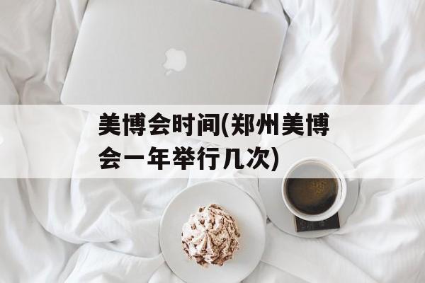 美博会时间(郑州美博会一年举行几次)-第1张图片-