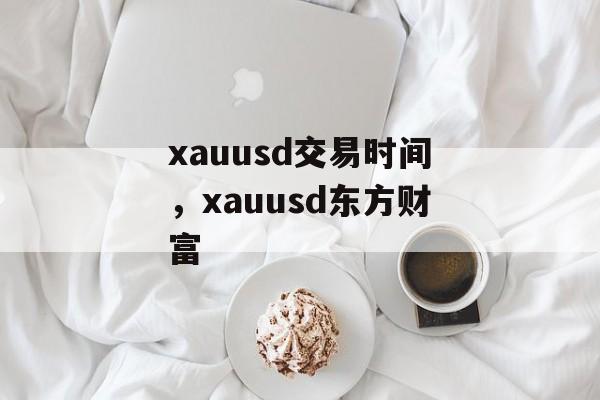 xauusd交易时间，xauusd东方财富-第1张图片-