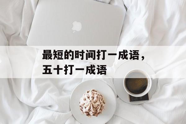 最短的时间打一成语，五十打一成语-第1张图片-