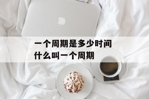 一个周期是多少时间 什么叫一个周期-第1张图片-