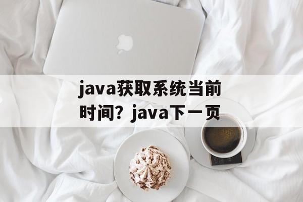 java获取系统当前时间？java下一页-第1张图片-