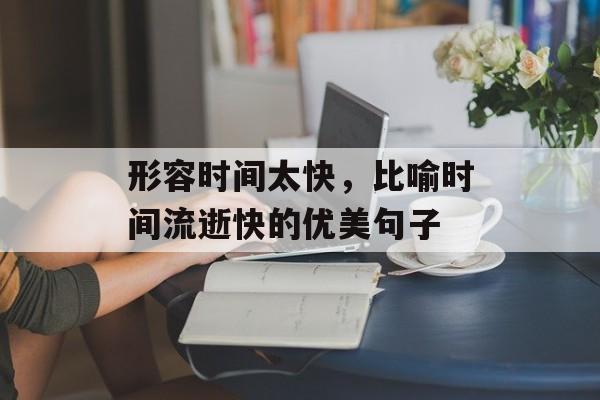 形容时间太快，比喻时间流逝快的优美句子-第1张图片-