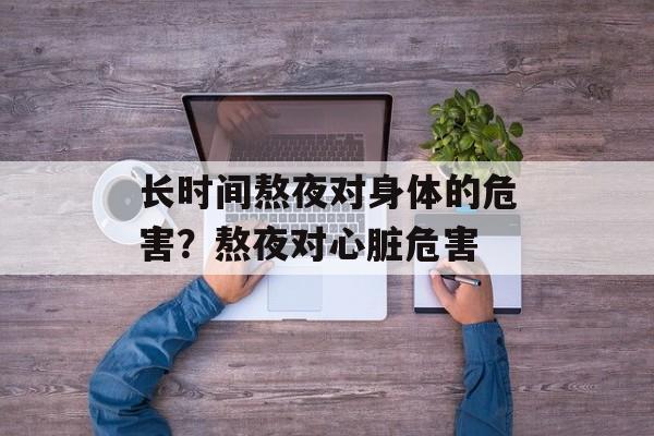 长时间熬夜对身体的危害？熬夜对心脏危害-第1张图片-