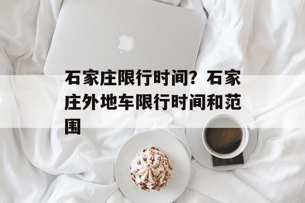 石家庄限行时间？石家庄外地车限行时间和范围-第1张图片-
