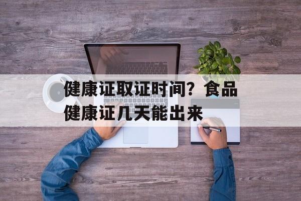 健康证取证时间？食品健康证几天能出来-第1张图片-