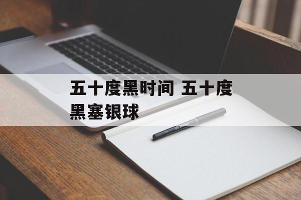 五十度黑时间 五十度黑塞银球-第1张图片-