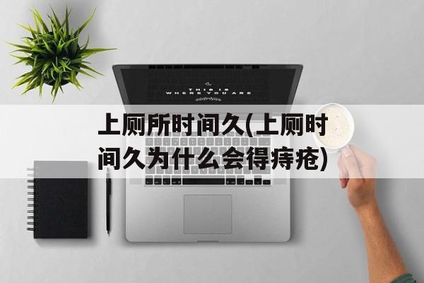上厕所时间久(上厕时间久为什么会得痔疮)-第1张图片-