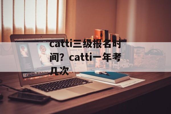 catti三级报名时间？catti一年考几次-第1张图片-