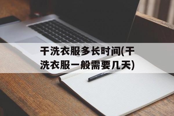 干洗衣服多长时间(干洗衣服一般需要几天)-第1张图片-