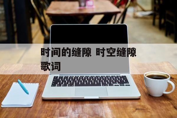 时间的缝隙 时空缝隙歌词-第1张图片-