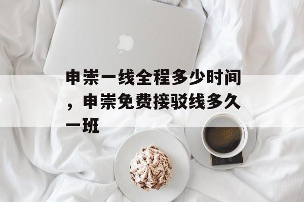 申崇一线全程多少时间，申崇免费接驳线多久一班-第1张图片-