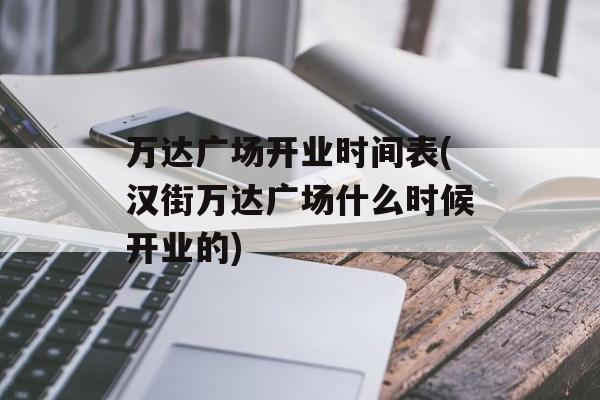 万达广场开业时间表(汉街万达广场什么时候开业的)-第1张图片-