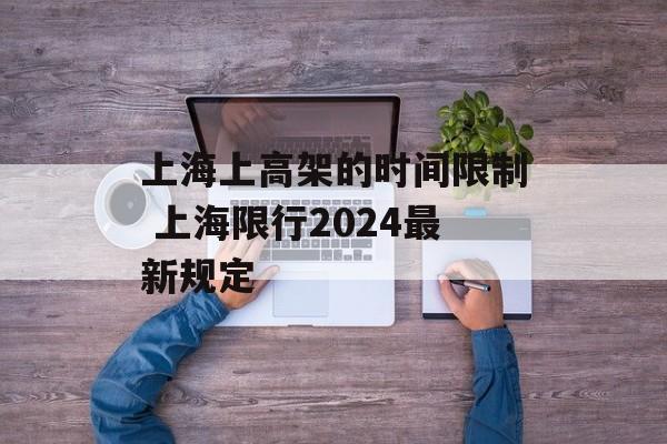 上海上高架的时间限制 上海限行2024最新规定-第1张图片-