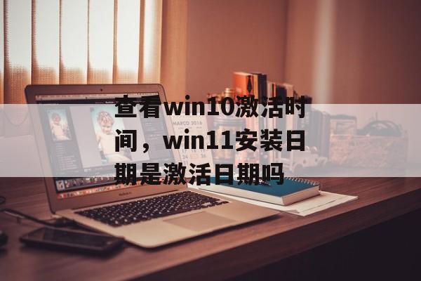 查看win10激活时间，win11安装日期是激活日期吗-第1张图片-