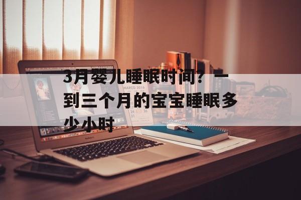 3月婴儿睡眠时间？一到三个月的宝宝睡眠多少小时-第1张图片-