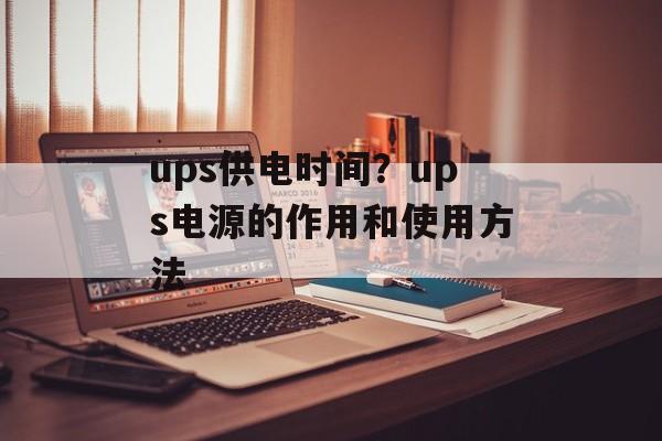 ups供电时间？ups电源的作用和使用方法-第1张图片-