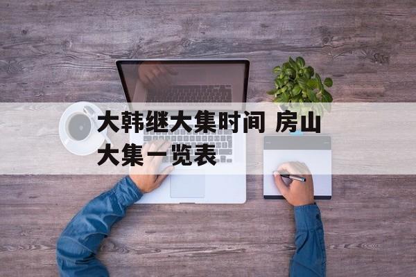 大韩继大集时间 房山大集一览表-第1张图片-