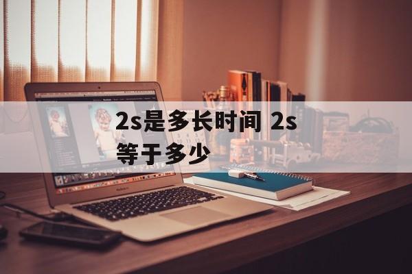 2s是多长时间 2s等于多少-第1张图片-