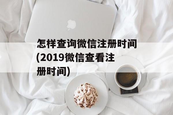 怎样查询微信注册时间(2019微信查看注册时间)-第1张图片-