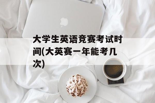 大学生英语竞赛考试时间(大英赛一年能考几次)-第1张图片-