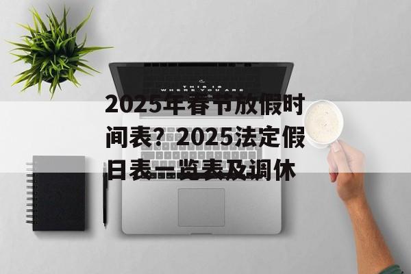 2025年春节放假时间表？2025法定假日表一览表及调休-第1张图片-