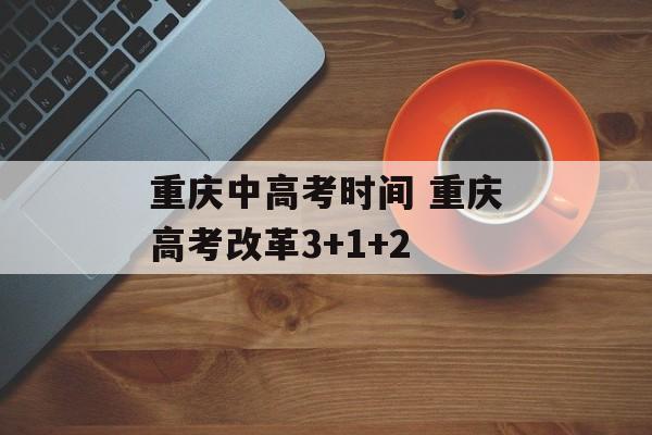 重庆中高考时间 重庆高考改革3+1+2-第1张图片-