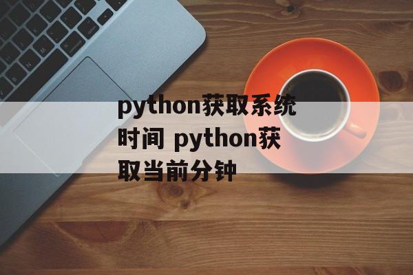 python获取系统时间 python获取当前分钟-第1张图片-
