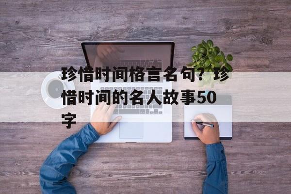 珍惜时间格言名句？珍惜时间的名人故事50字-第1张图片-